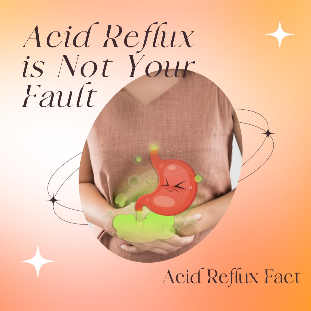 Acid Reflux is Not Your Fault.